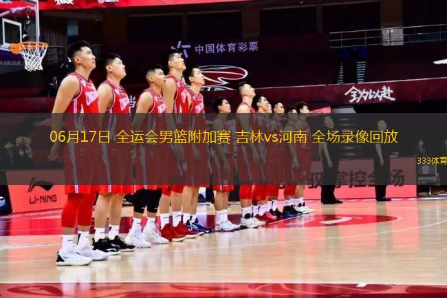 06月17日 全運會男籃附加賽 吉林vs河南 全場錄像回放