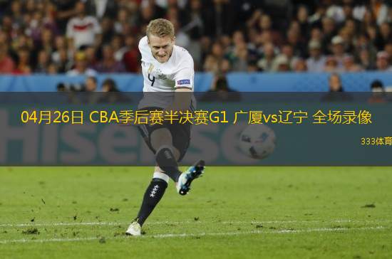 04月26日 CBA季后賽半決賽G1 廣廈vs遼寧 全場錄像